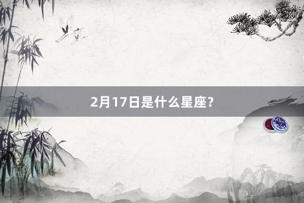 2月17日是什么星座？