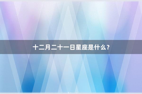 十二月二十一日星座是什么？
